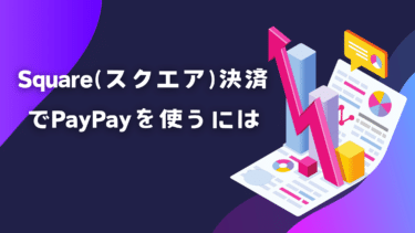 Square(スクエア)決済でPayPayを使うには?メリットと導入方法徹底解説